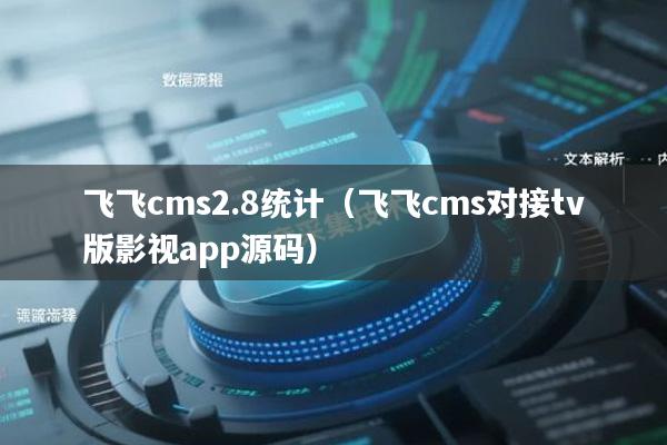 飞飞cms2.8统计（飞飞cms对接tv版影视app源码）