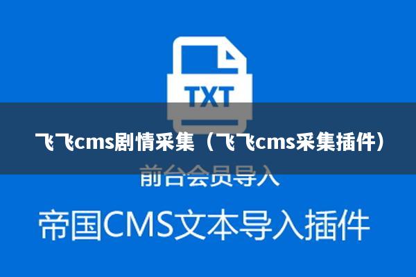 飞飞cms剧情采集（飞飞cms采集插件）