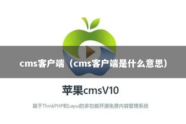 cms客户端（cms客户端是什么意思）