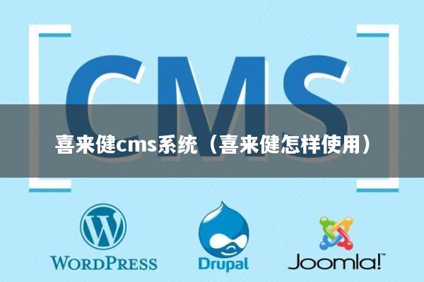喜来健cms系统（喜来健怎样使用）