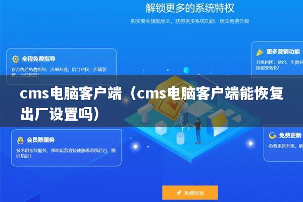 cms电脑客户端(cms电脑客户端能恢复出厂设置吗)
