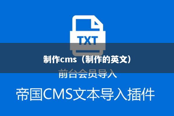 制作cms（制作的英文）