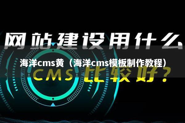 海洋cms黄（海洋cms模板制作教程）