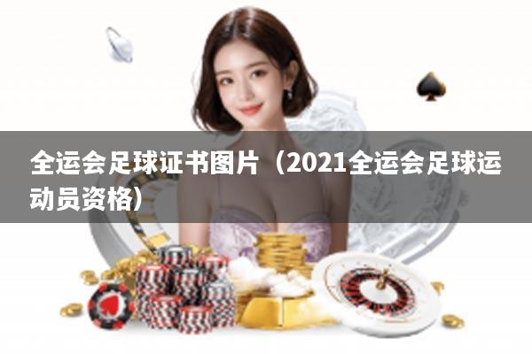 全运会足球证书图片（2021全运会足球运动员资格）