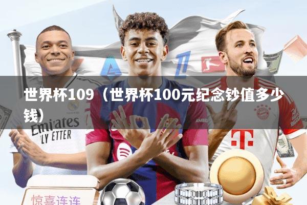 世界杯109（世界杯100元纪念钞值多少钱）
