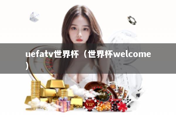 uefatv世界杯（世界杯welcome）