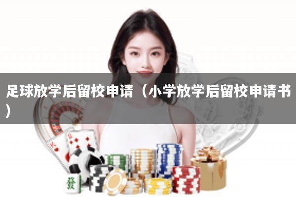 足球放学后留校申请（小学放学后留校申请书）