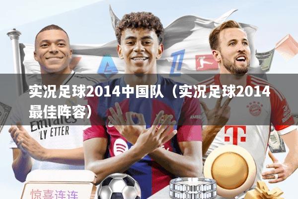 实况足球2014中国队（实况足球2014最佳阵容）