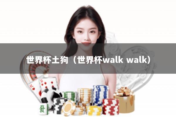 世界杯土狗（世界杯walk walk）