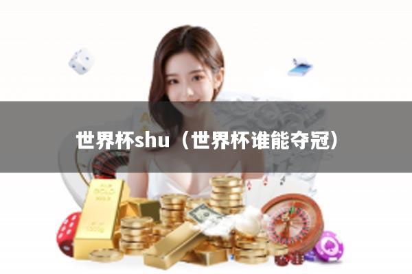 世界杯shu（世界杯谁能夺冠）