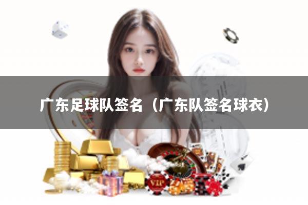 广东足球队签名（广东队签名球衣）