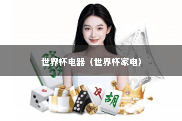 世界杯电器（世界杯家电）