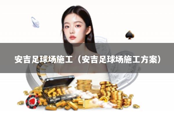 安吉足球场施工（安吉足球场施工方案）