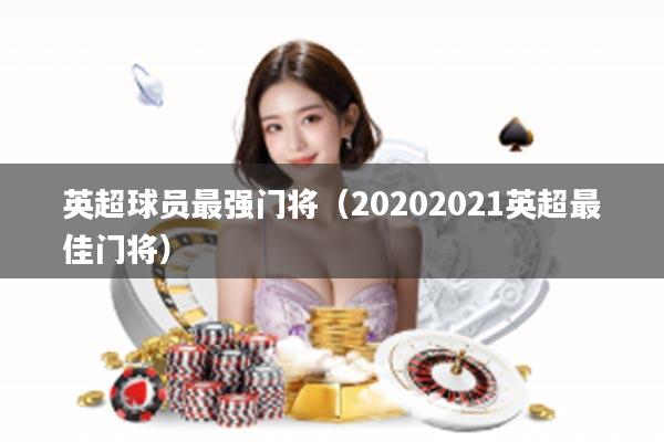 英超球员最强门将（20202021英超最佳门将）