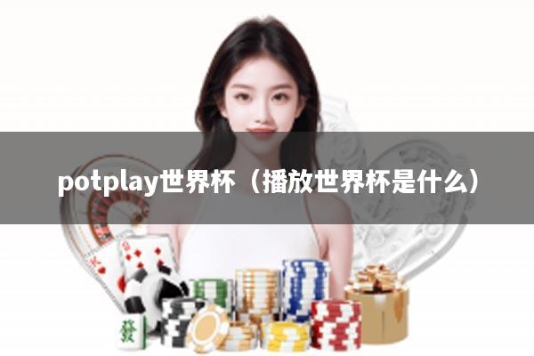 potplay世界杯（播放世界杯是什么）