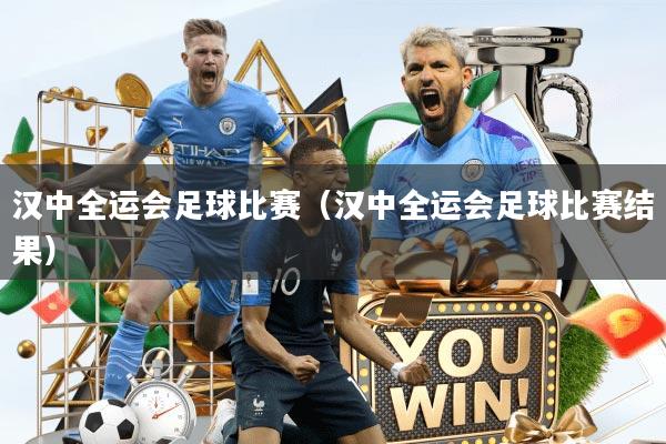 汉中全运会足球比赛（汉中全运会足球比赛结果）