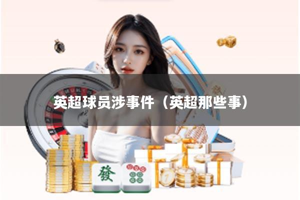 英超球员涉事件（英超那些事）