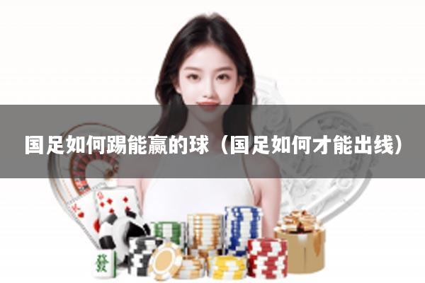国足如何踢能赢的球（国足如何才能出线）