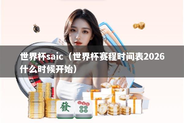 世界杯saic（世界杯赛程时间表2026什么时候开始）