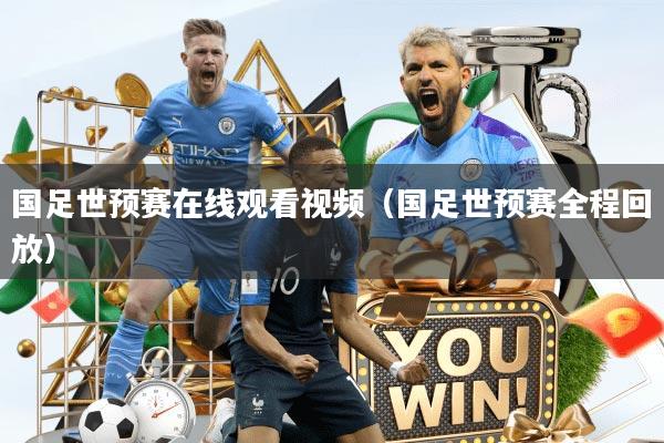 国足世预赛在线观看视频（国足世预赛全程回放）