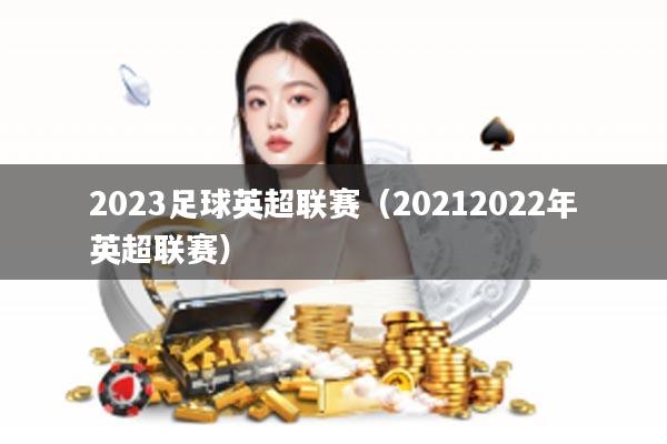 2023足球英超联赛（20212022年英超联赛）