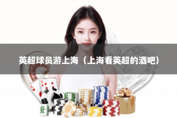 英超球员游上海（上海看英超的酒吧）