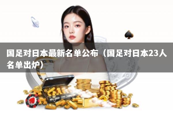 国足对日本最新名单公布（国足对日本23人名单出炉）