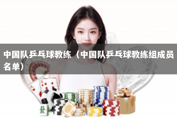 中国队乒乓球教练（中国队乒乓球教练组成员名单）