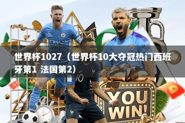 世界杯1027（世界杯10大夺冠热门西班牙第1 法国第2）