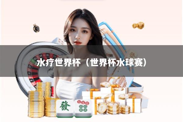水疗世界杯（世界杯水球赛）