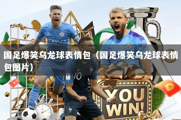 国足爆笑乌龙球表情包（国足爆笑乌龙球表情包图片）