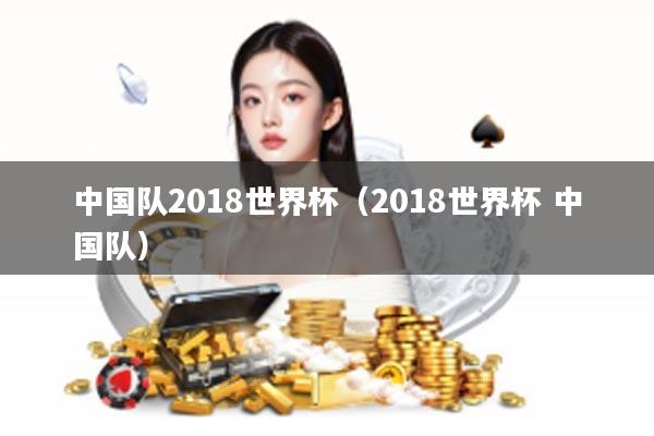 中国队2018世界杯（2018世界杯 中国队）