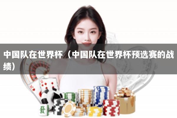 中国队在世界杯（中国队在世界杯预选赛的战绩）