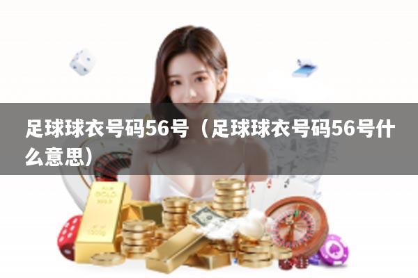 足球球衣号码56号（足球球衣号码56号什么意思）