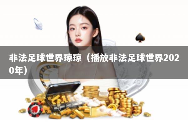 非法足球世界琼琼（播放非法足球世界2020年）