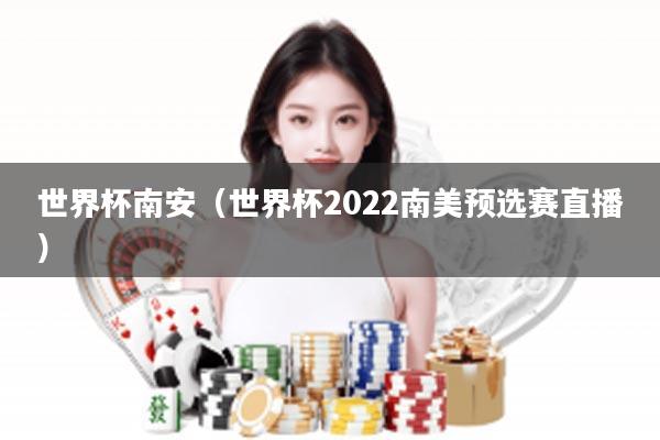 世界杯南安（世界杯2022南美预选赛直播）