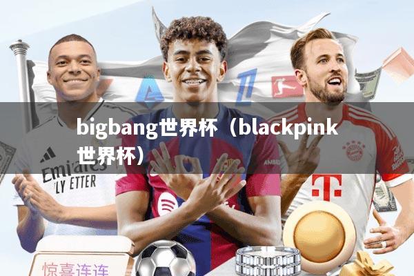 bigbang世界杯（blackpink世界杯）