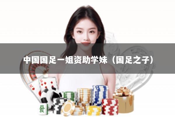 中国国足一姐资助学妹（国足之子）