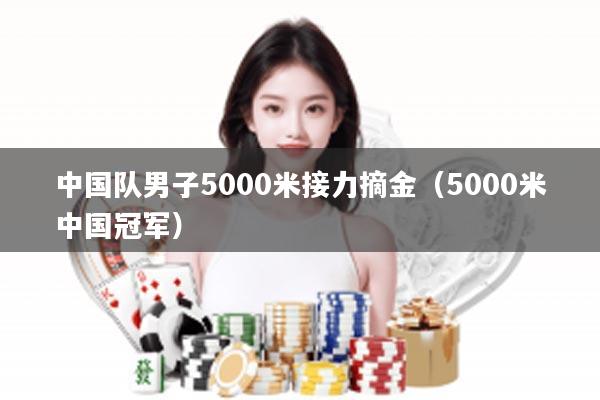 中国队男子5000米接力摘金（5000米中国冠军）