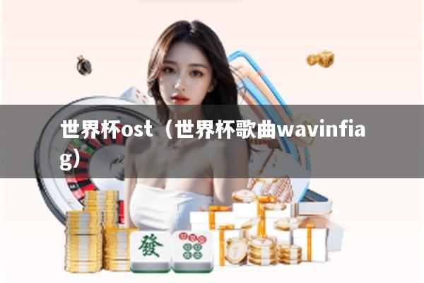 世界杯ost（世界杯歌曲wavinfiag）