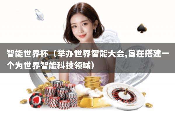 智能世界杯（举办世界智能大会,旨在搭建一个为世界智能科技领域）