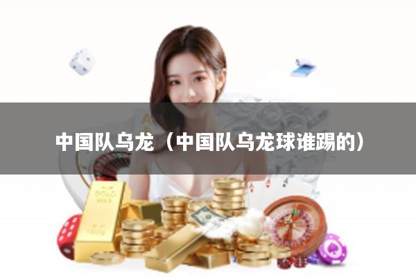 中国队乌龙（中国队乌龙球谁踢的）