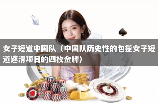 女子短道中国队（中国队历史性的包揽女子短道速滑项目的四枚金牌）