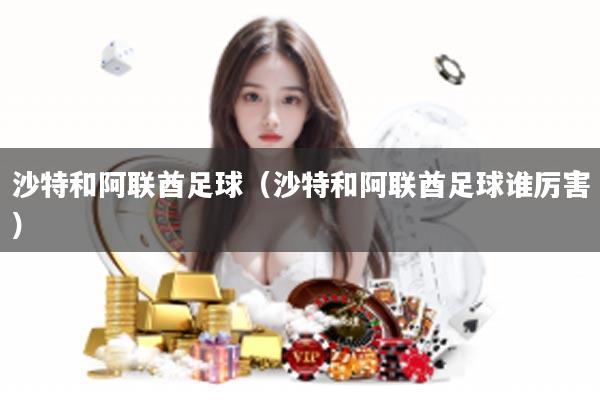 沙特和阿联酋足球（沙特和阿联酋足球谁厉害）