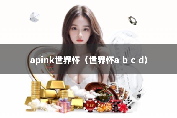 apink世界杯（世界杯a b c d）
