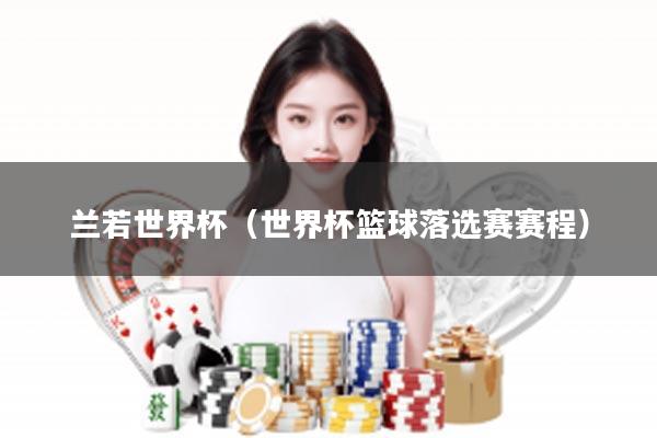 兰若世界杯（世界杯篮球落选赛赛程）