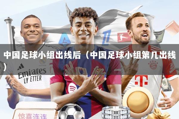 中国足球小组出线后（中国足球小组第几出线）