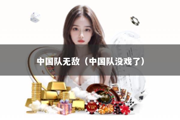 中国队无敌（中国队没戏了）