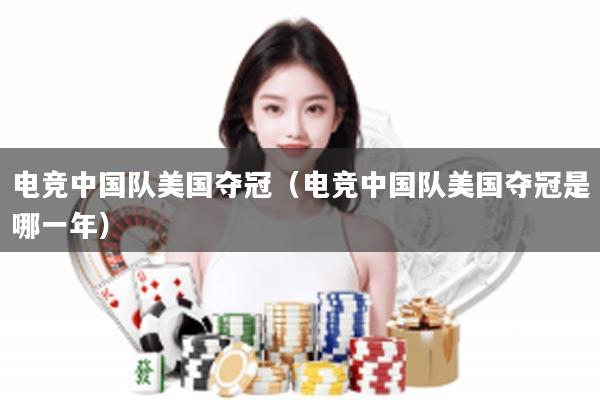 电竞中国队美国夺冠（电竞中国队美国夺冠是哪一年）
