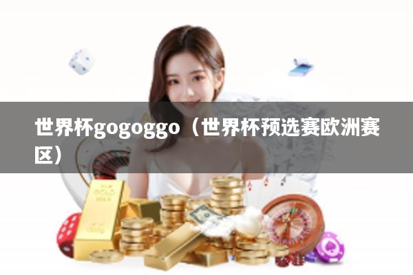 世界杯gogoggo（世界杯预选赛欧洲赛区）